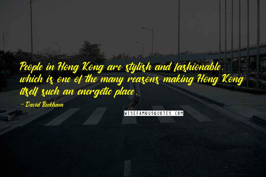 David Beckham Quotes: People in Hong Kong are stylish and fashionable, which is one of the many reasons making Hong Kong itself such an energetic place.