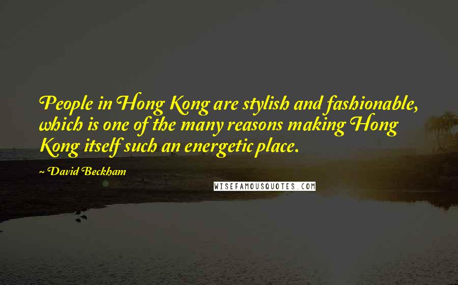 David Beckham Quotes: People in Hong Kong are stylish and fashionable, which is one of the many reasons making Hong Kong itself such an energetic place.