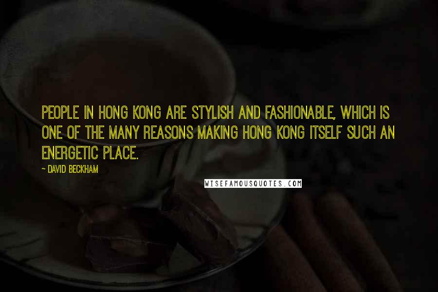 David Beckham Quotes: People in Hong Kong are stylish and fashionable, which is one of the many reasons making Hong Kong itself such an energetic place.