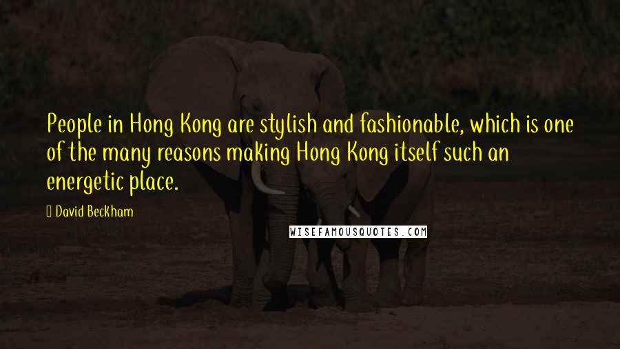 David Beckham Quotes: People in Hong Kong are stylish and fashionable, which is one of the many reasons making Hong Kong itself such an energetic place.