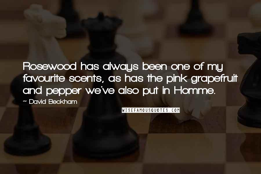 David Beckham Quotes: Rosewood has always been one of my favourite scents, as has the pink grapefruit and pepper we've also put in Homme.