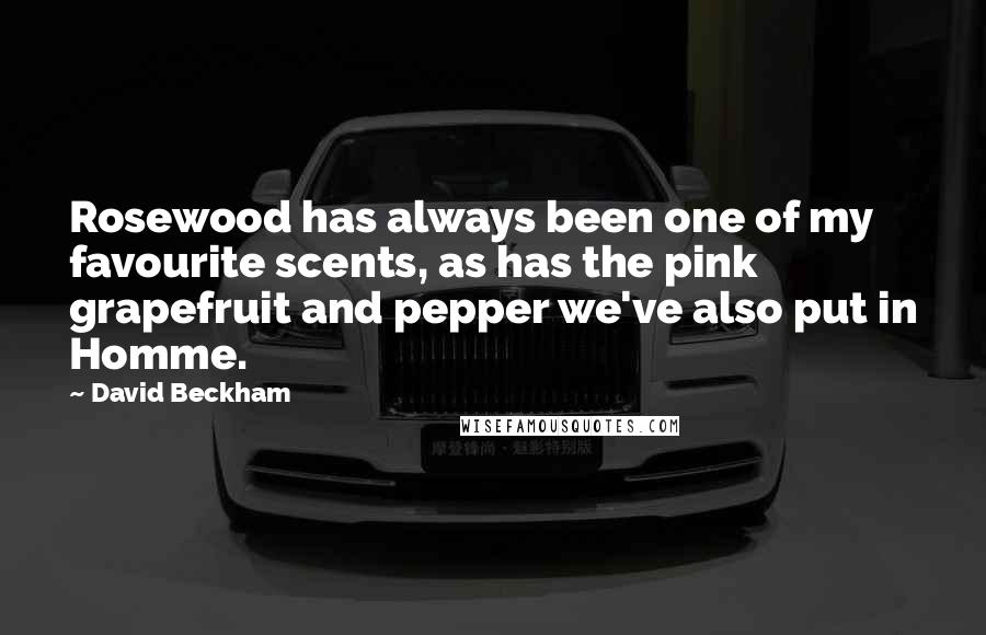 David Beckham Quotes: Rosewood has always been one of my favourite scents, as has the pink grapefruit and pepper we've also put in Homme.