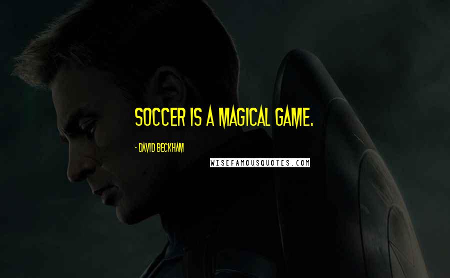 David Beckham Quotes: Soccer is a magical game.