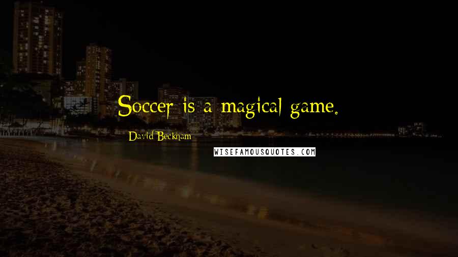 David Beckham Quotes: Soccer is a magical game.