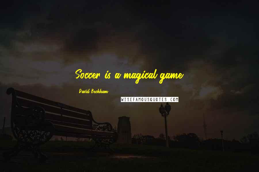 David Beckham Quotes: Soccer is a magical game.