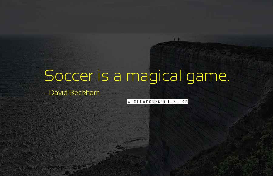 David Beckham Quotes: Soccer is a magical game.