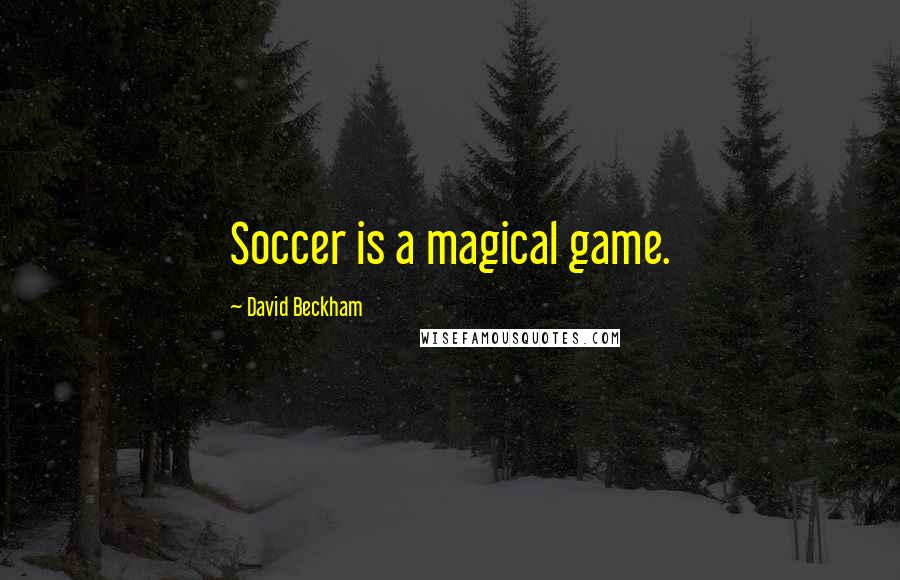 David Beckham Quotes: Soccer is a magical game.