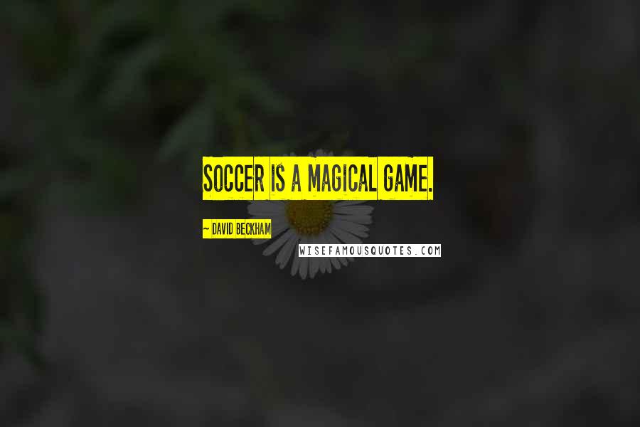 David Beckham Quotes: Soccer is a magical game.
