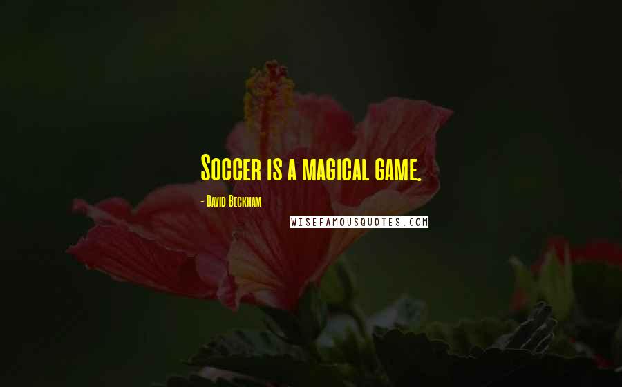 David Beckham Quotes: Soccer is a magical game.
