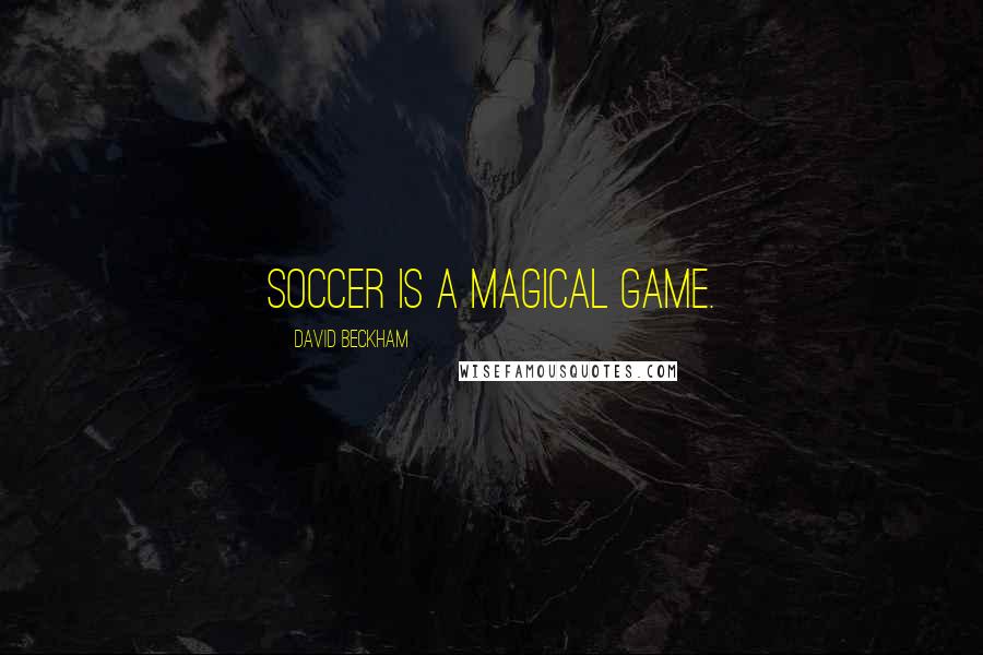 David Beckham Quotes: Soccer is a magical game.