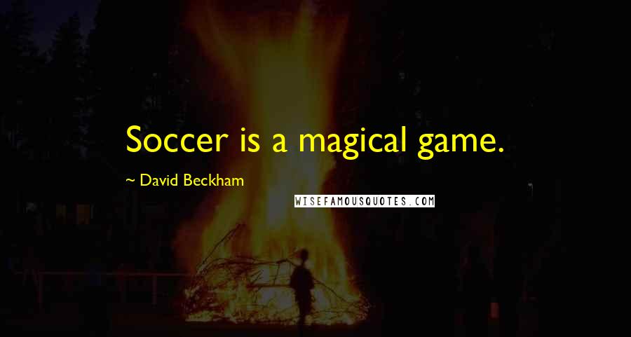 David Beckham Quotes: Soccer is a magical game.