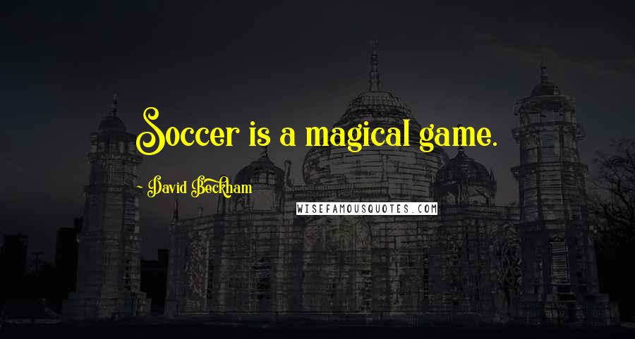David Beckham Quotes: Soccer is a magical game.