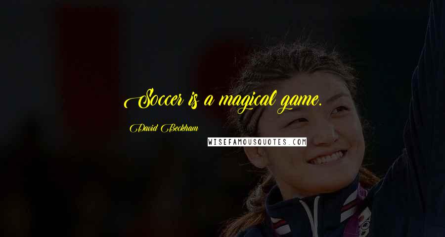 David Beckham Quotes: Soccer is a magical game.