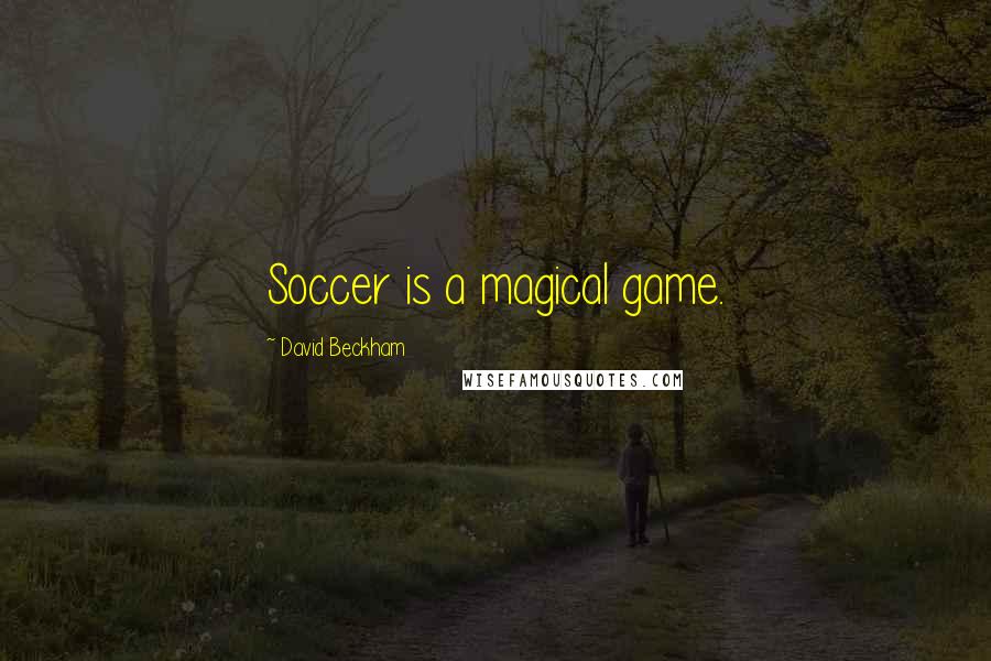 David Beckham Quotes: Soccer is a magical game.