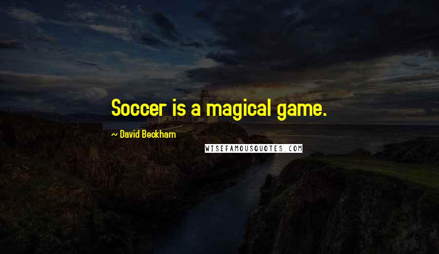 David Beckham Quotes: Soccer is a magical game.