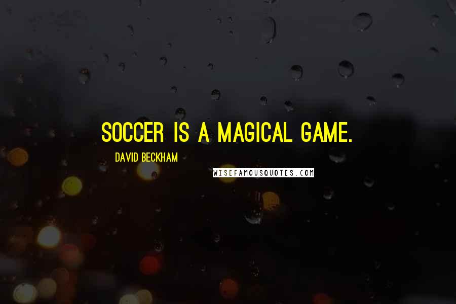 David Beckham Quotes: Soccer is a magical game.