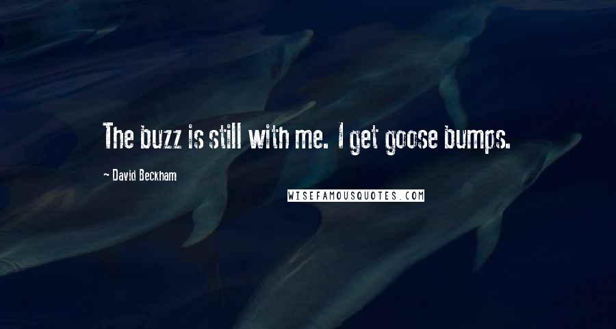 David Beckham Quotes: The buzz is still with me. I get goose bumps.