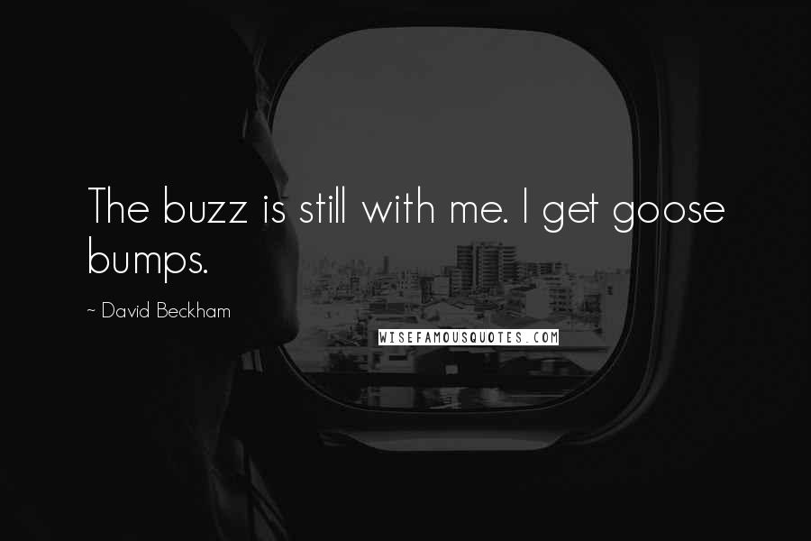 David Beckham Quotes: The buzz is still with me. I get goose bumps.