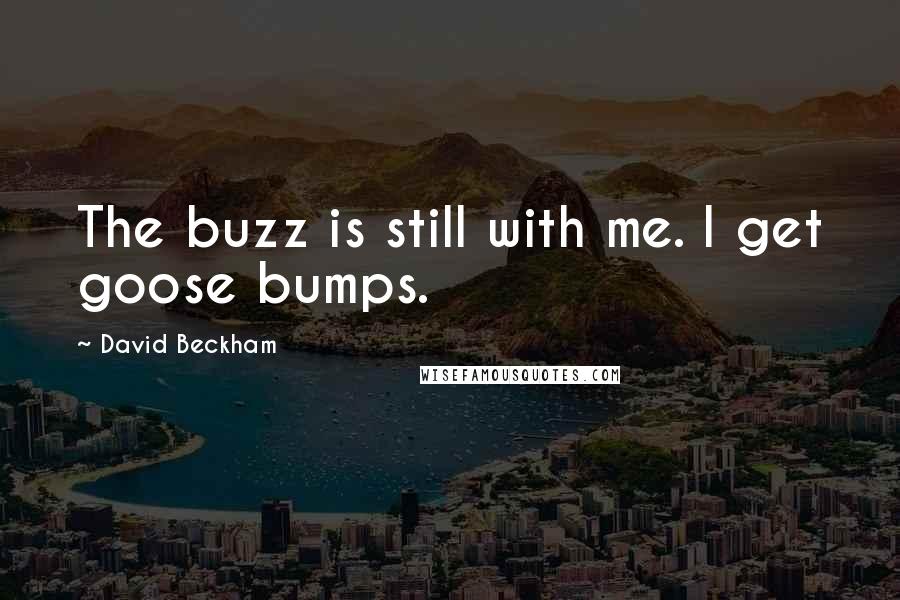 David Beckham Quotes: The buzz is still with me. I get goose bumps.