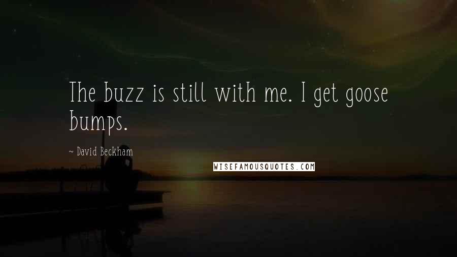 David Beckham Quotes: The buzz is still with me. I get goose bumps.