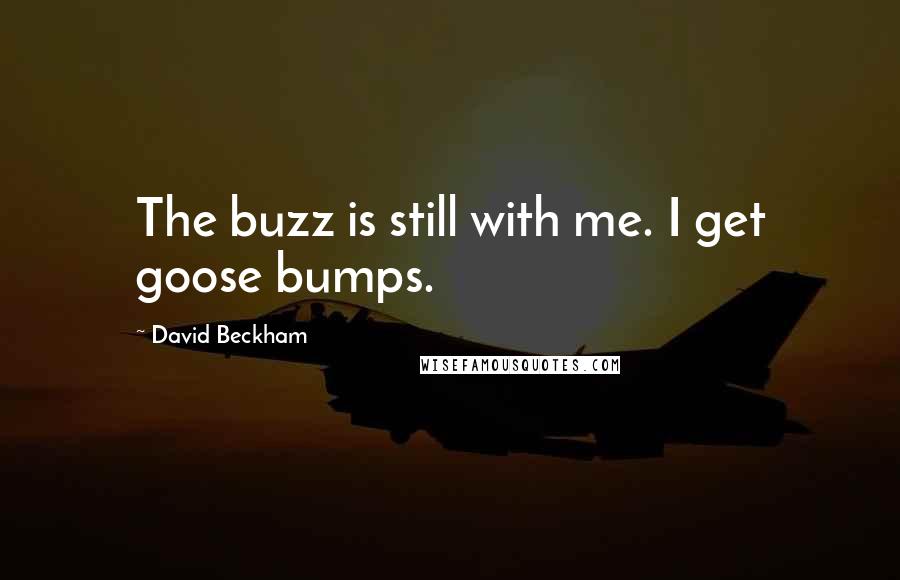 David Beckham Quotes: The buzz is still with me. I get goose bumps.