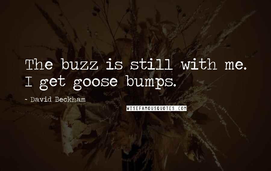 David Beckham Quotes: The buzz is still with me. I get goose bumps.