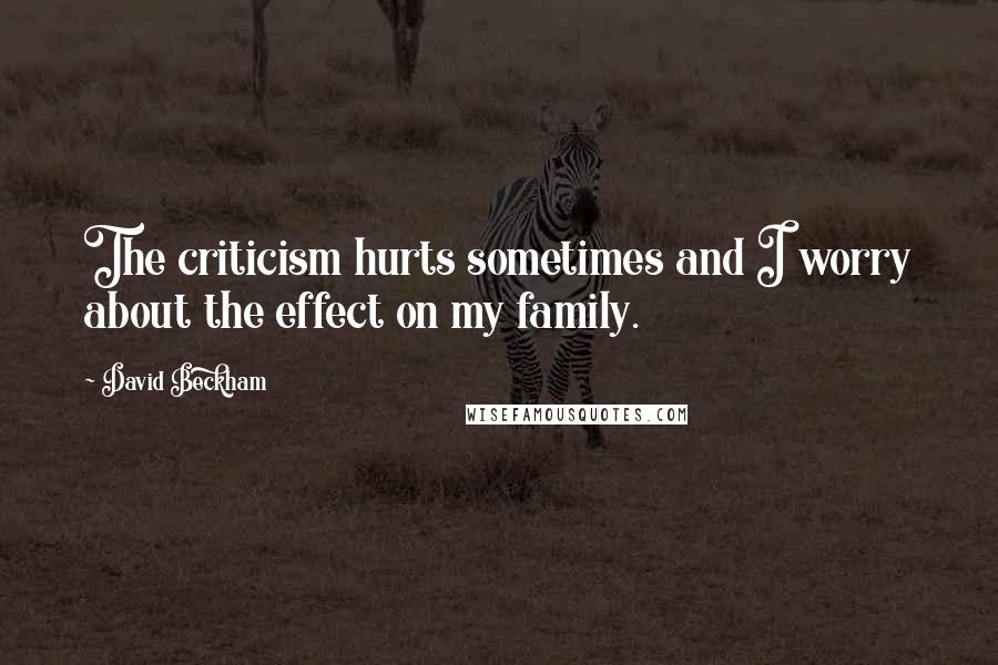 David Beckham Quotes: The criticism hurts sometimes and I worry about the effect on my family.