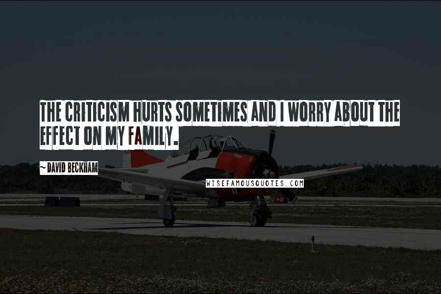 David Beckham Quotes: The criticism hurts sometimes and I worry about the effect on my family.