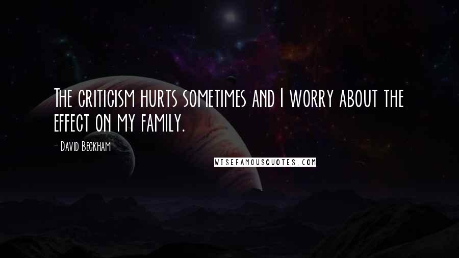 David Beckham Quotes: The criticism hurts sometimes and I worry about the effect on my family.