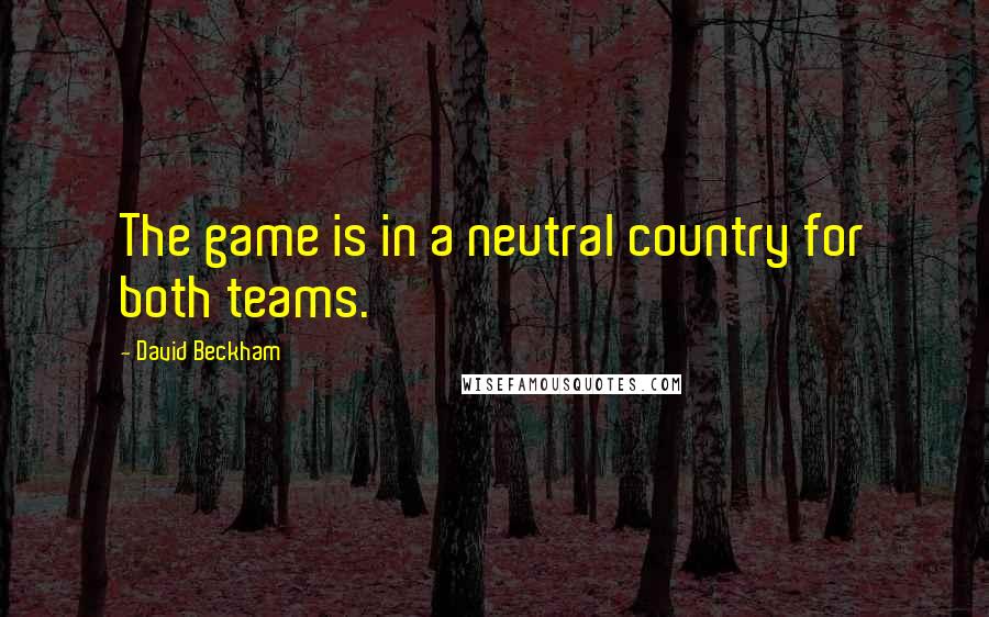 David Beckham Quotes: The game is in a neutral country for both teams.