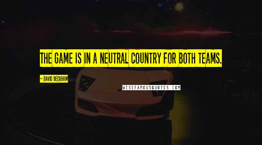 David Beckham Quotes: The game is in a neutral country for both teams.