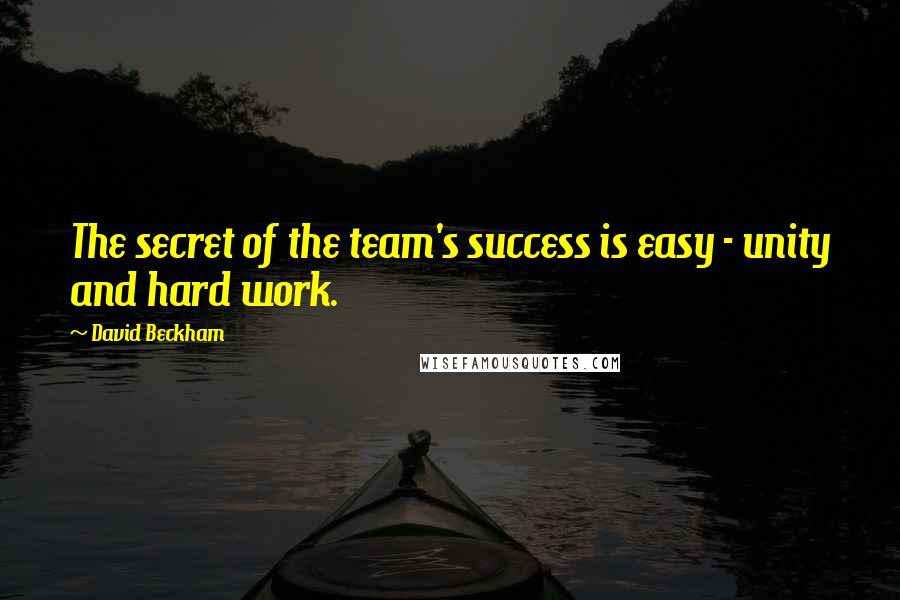 David Beckham Quotes: The secret of the team's success is easy - unity and hard work.