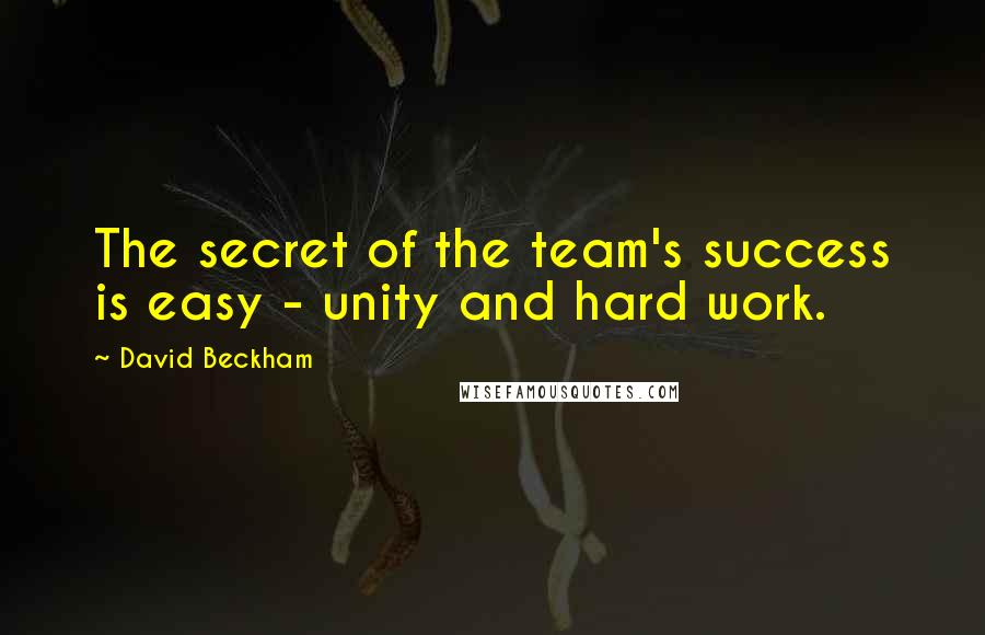 David Beckham Quotes: The secret of the team's success is easy - unity and hard work.