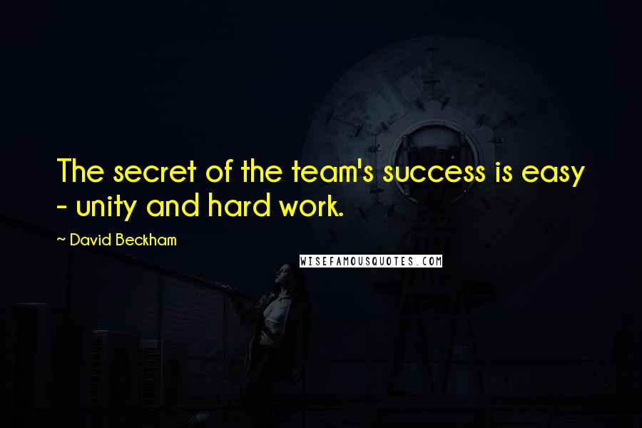 David Beckham Quotes: The secret of the team's success is easy - unity and hard work.