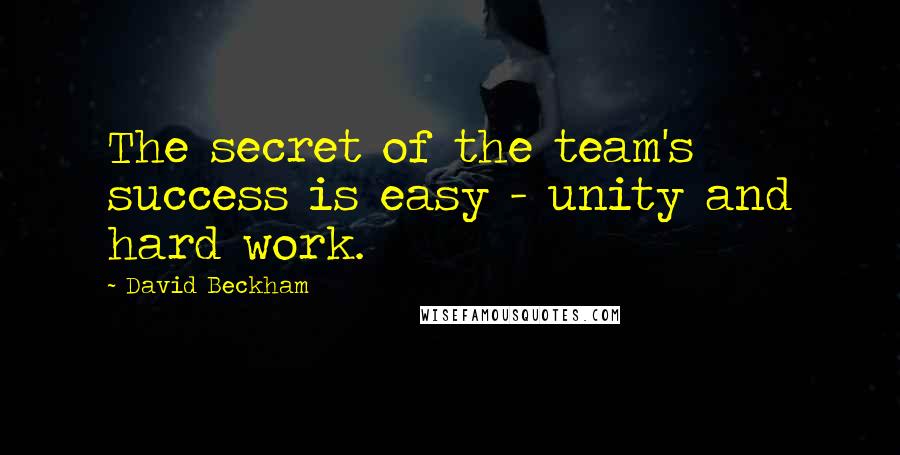 David Beckham Quotes: The secret of the team's success is easy - unity and hard work.