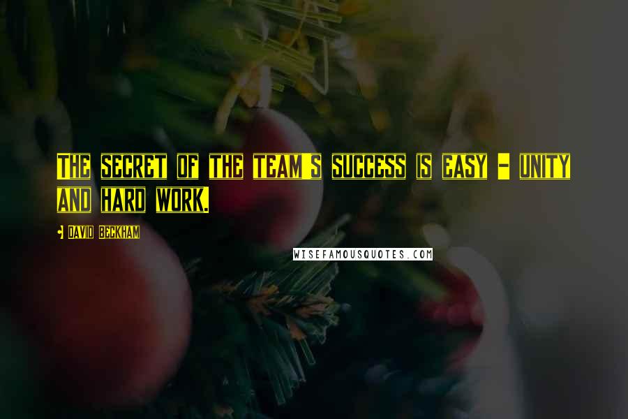 David Beckham Quotes: The secret of the team's success is easy - unity and hard work.