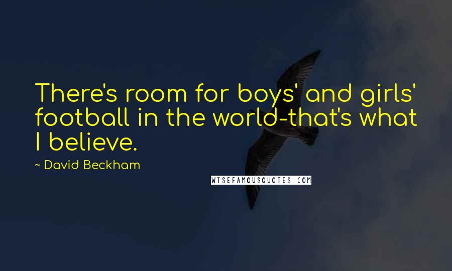 David Beckham Quotes: There's room for boys' and girls' football in the world-that's what I believe.