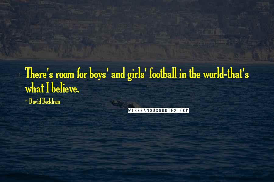 David Beckham Quotes: There's room for boys' and girls' football in the world-that's what I believe.