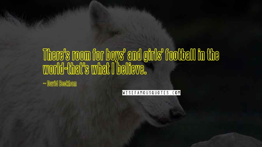 David Beckham Quotes: There's room for boys' and girls' football in the world-that's what I believe.