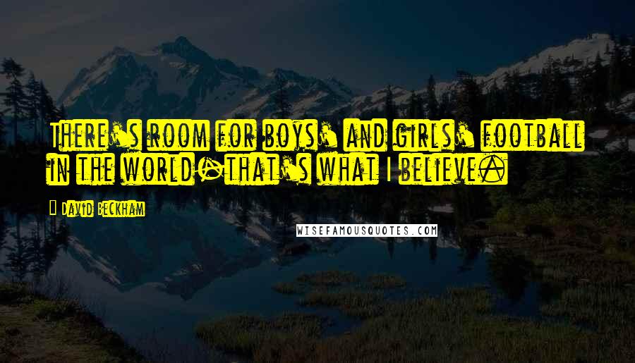 David Beckham Quotes: There's room for boys' and girls' football in the world-that's what I believe.