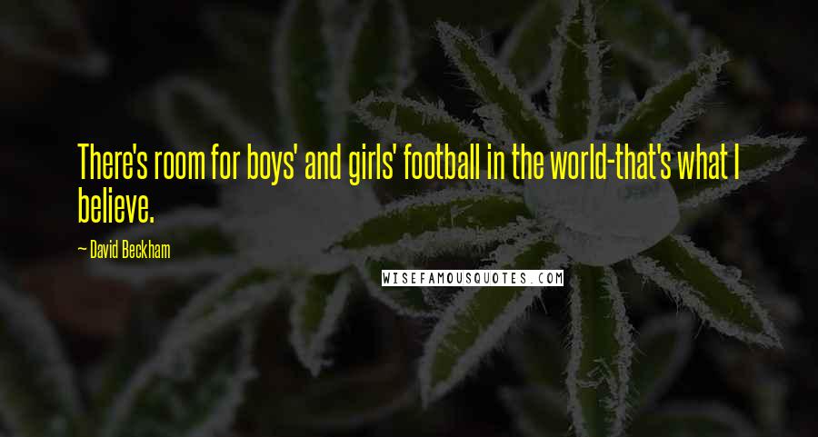 David Beckham Quotes: There's room for boys' and girls' football in the world-that's what I believe.