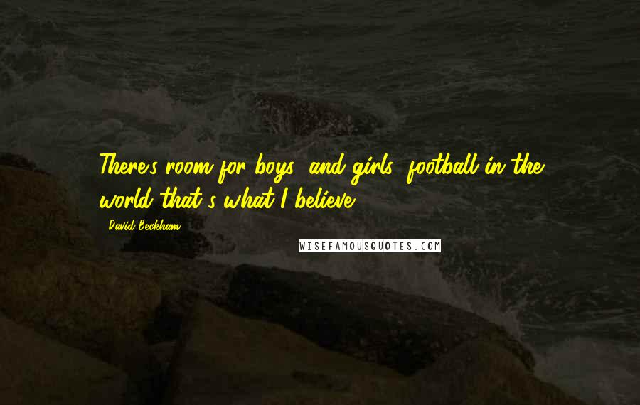 David Beckham Quotes: There's room for boys' and girls' football in the world-that's what I believe.