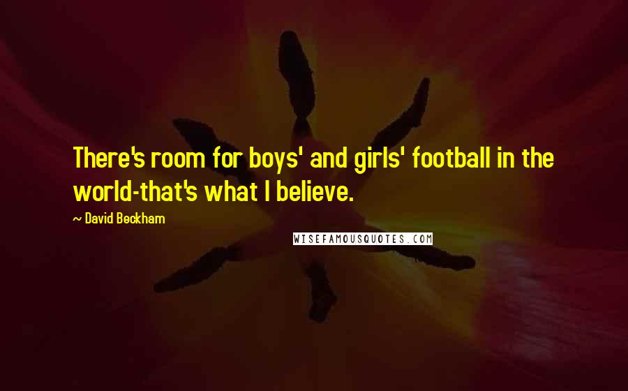 David Beckham Quotes: There's room for boys' and girls' football in the world-that's what I believe.