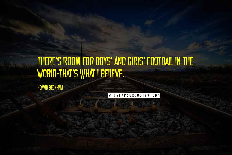 David Beckham Quotes: There's room for boys' and girls' football in the world-that's what I believe.