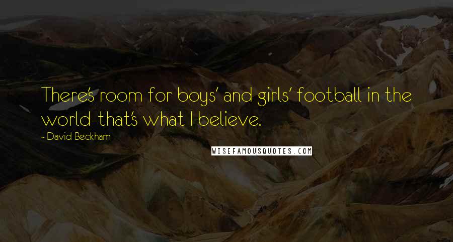 David Beckham Quotes: There's room for boys' and girls' football in the world-that's what I believe.