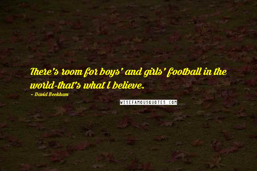 David Beckham Quotes: There's room for boys' and girls' football in the world-that's what I believe.