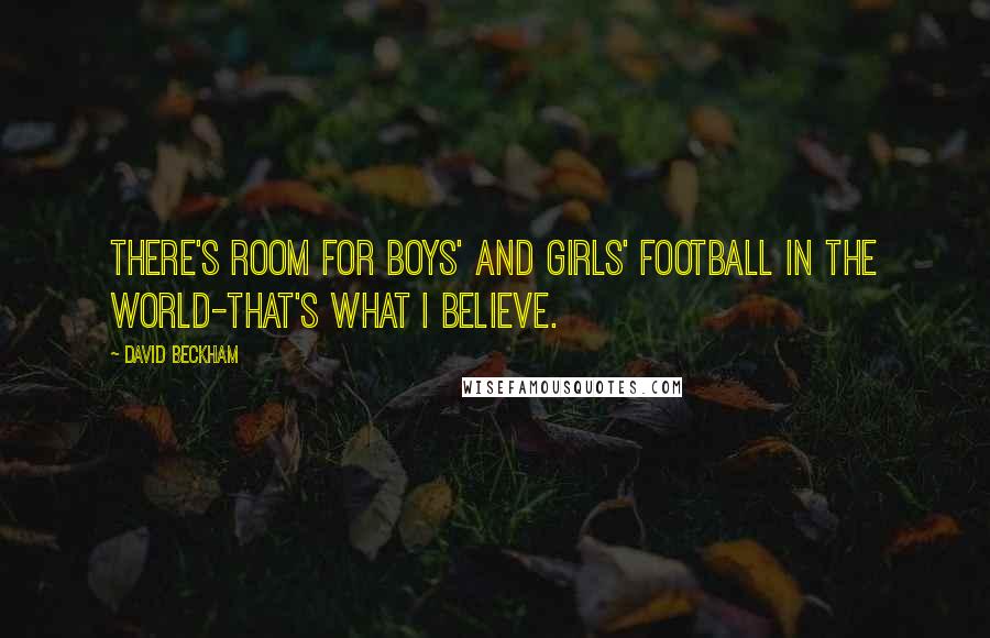 David Beckham Quotes: There's room for boys' and girls' football in the world-that's what I believe.