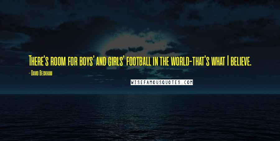David Beckham Quotes: There's room for boys' and girls' football in the world-that's what I believe.