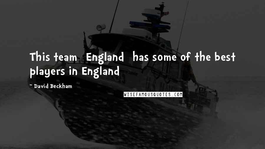 David Beckham Quotes: This team [England] has some of the best players in England