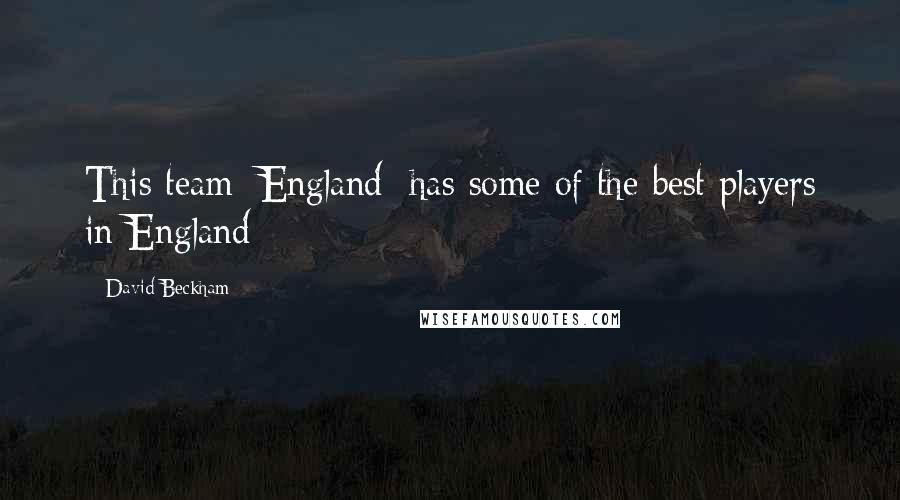 David Beckham Quotes: This team [England] has some of the best players in England